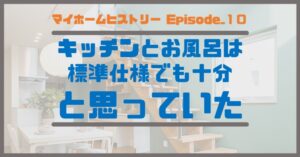 １０_キッチンとお風呂は標準仕様でも十分、と思っていた